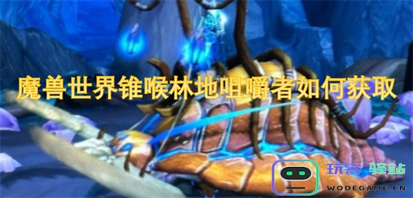 如何在魔兽世界中找到并获取锥喉林地的咀嚼者