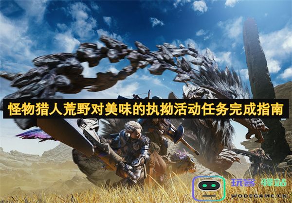 怪物猎人荒野对美食的坚持活动任务全攻略与完成技巧分享
