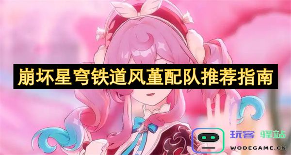 崩坏星穹铁道风堇最佳搭配与配队策略全攻略