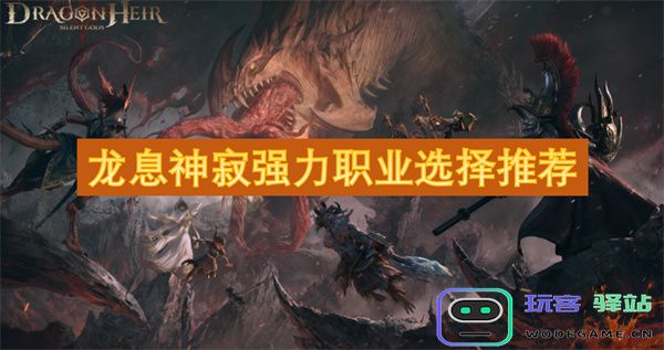 龙息神寂强力职业选择最佳推荐与实用攻略分享