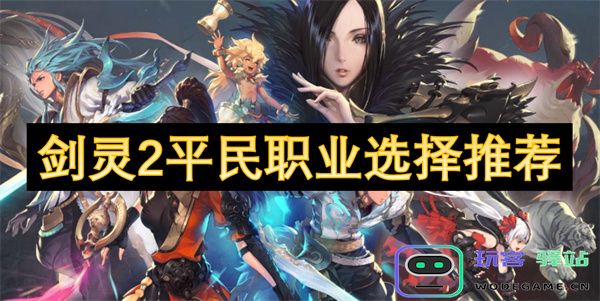 剑灵2中适合平民玩家的最佳职业选择与推荐指南