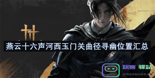 燕云十六声河西玉门关附近秘境探寻与位置综合整理