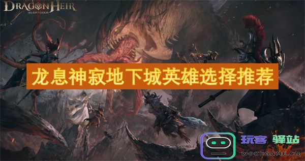 龙息神寂地下城中最受欢迎的英雄选择与推荐指南