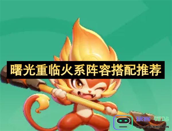 火系阵容搭配指南：曙光重新降临，最佳组合推荐与技巧分享