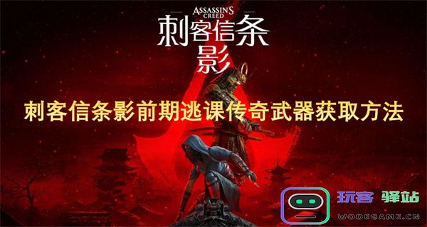 刺客信条影前期传奇武器获取攻略与逃课技巧分享
