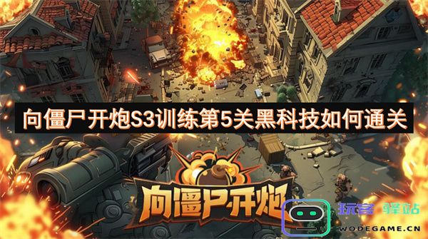 如何在“向僵尸开炮S3”训练第5关中利用黑科技轻松通关的技巧与策略