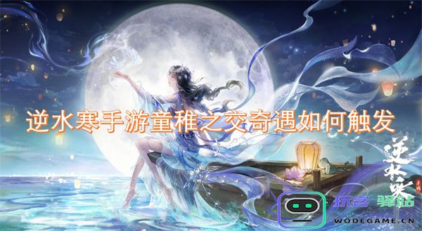 逆水寒手游中如何触发童稚之交奇遇的详细指南与攻略解析