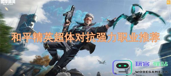 和平精英超体对抗经典强力职业相关推荐与技巧分析