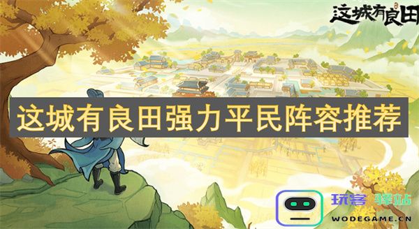 这座城市中强力平民阵容与丰饶良田搭配的最佳推荐攻略