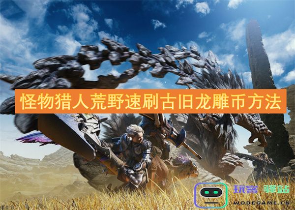 怪物猎人荒野攻略：快速收集古旧龙雕币的有效方法与技巧