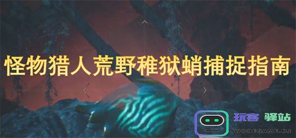 怪物猎人荒野中稚狱蛸捕捉的详细技巧与策略解析
