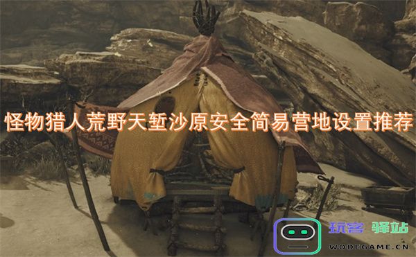 怪物猎人荒野天堑沙原安全简易营地搭建技巧与推荐指南