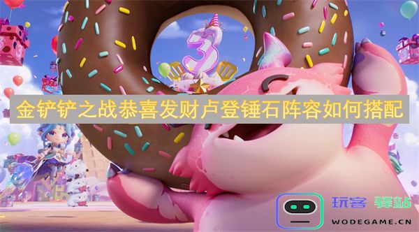 金铲铲之战恭贺发财卢登锤石阵容搭配攻略分享