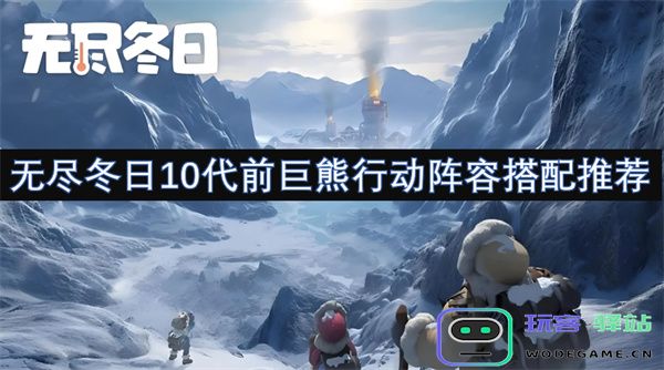 无尽冬日10代前巨熊行动阵容最佳搭配建议全解析