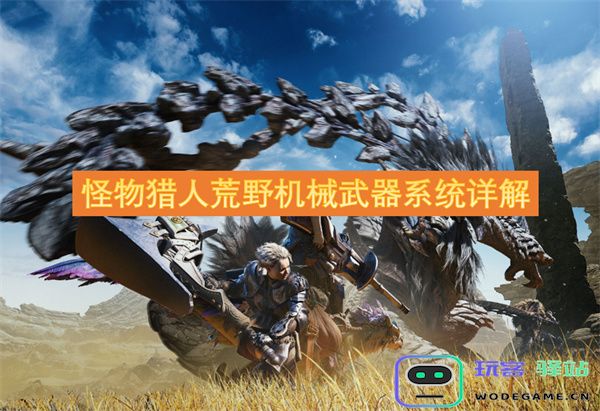 怪物猎人荒野中的机械武器系统全面解析与使用技巧分享