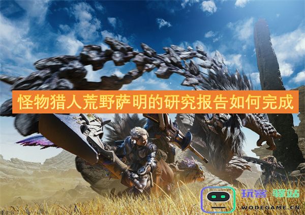 如何完成怪物猎人荒野中萨明的研究报告任务并获取最佳成果