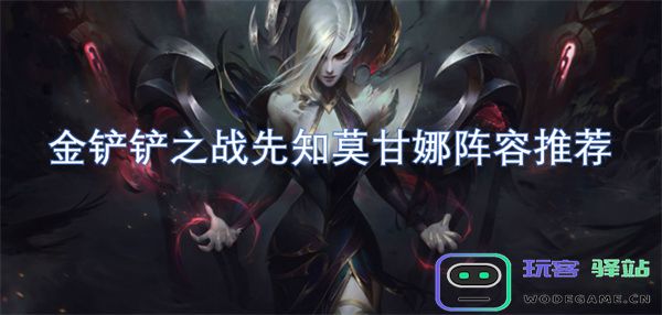 金铲铲之战：最佳阵容搭配及先知莫甘娜攻略心得分享