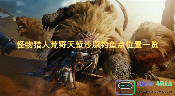 怪物猎人荒野天堑沙原钓鱼位置详细指南与图文解析