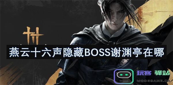燕云十六声中隐藏BOSS谢渊亭的具体位置及寻找攻略详解