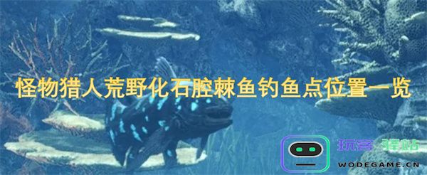 怪物猎人荒野中腔棘鱼最佳钓鱼点详细位置解析