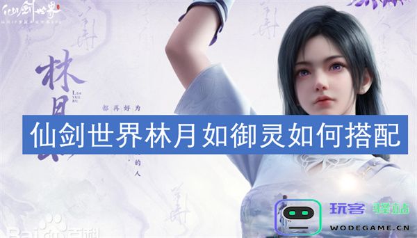 仙剑世界中林月如的御灵搭配策略与玩法分析，助你轻松提高战斗实力