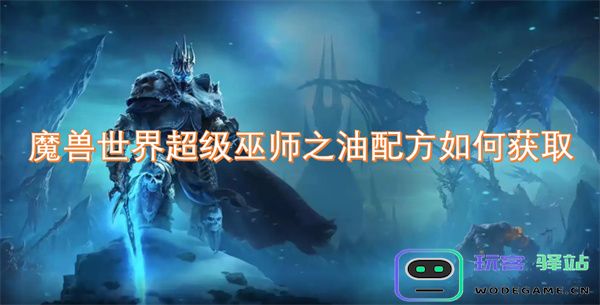 如何获取魔兽世界中超级巫师之油的配方及其制作攻略