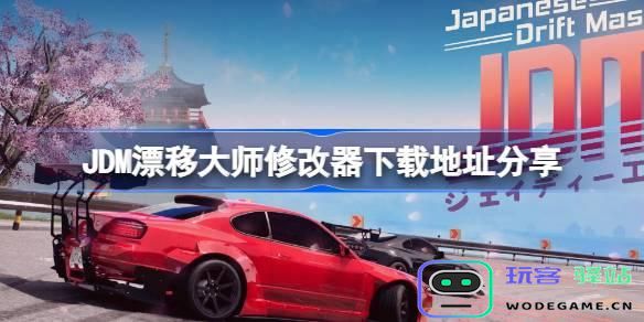 JDM漂移大师一修大师最新版本修改器下载链接分享-获取新版修改器地址详解