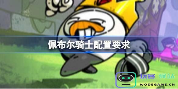 佩布尔骑士游戏配置要求详解-所有玩家必知的设备需求一览