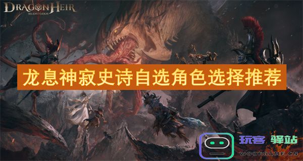 龙息神寂史诗中最佳角色选择及搭配推荐指南