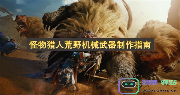 怪物猎人荒野中机械武器的详细制作技巧与实用攻略