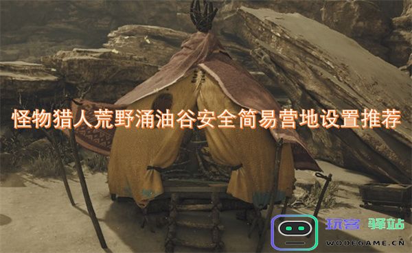 怪物猎人荒野涌油谷安全简易营地搭建推荐与实用指南