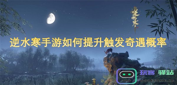 逆水寒手游怎样提高奇遇事件触发的几率与技巧解析