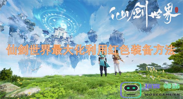 如何在仙剑世界中充分发挥红色装备的潜力与策略分享
