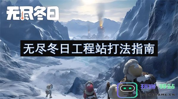 无尽冬日工程站全攻略与实用技巧指南，助你轻松掌握战斗策略