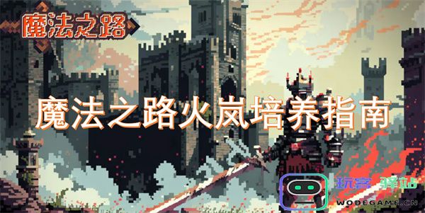 魔法之路火岚角色养成攻略与技巧分享