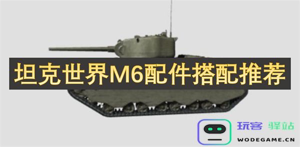 坦克世界M6坦克最佳配件组合及使用技巧详细推荐