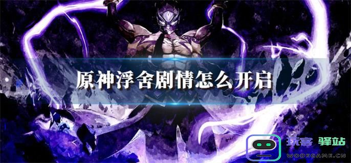原神浮舍剧情开启方法详解 软件使用指南 - 玩客驿站游戏网